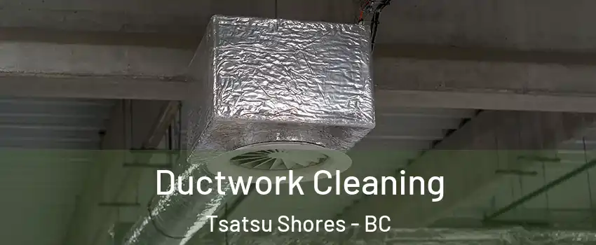 Ductwork Cleaning Tsatsu Shores - BC