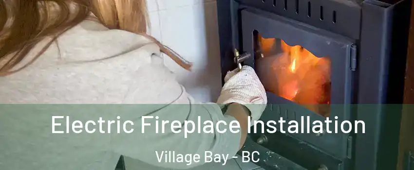 Electric Fireplace Installation Village Bay - BC