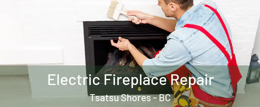 Electric Fireplace Repair Tsatsu Shores - BC