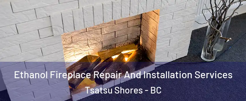 Ethanol Fireplace Repair And Installation Services Tsatsu Shores - BC