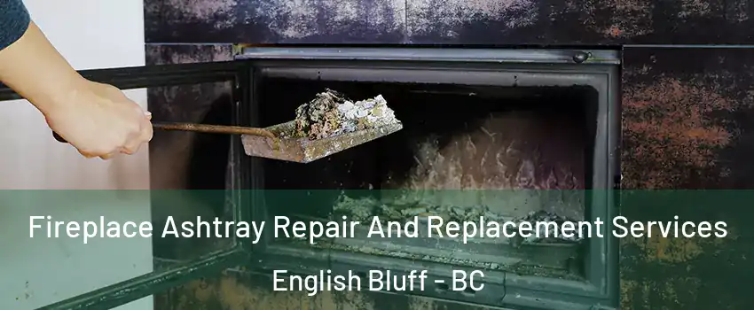 Fireplace Ashtray Repair And Replacement Services English Bluff - BC