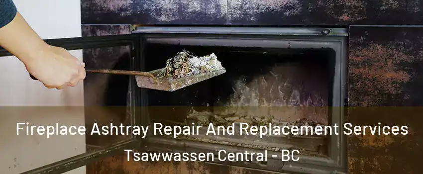 Fireplace Ashtray Repair And Replacement Services Tsawwassen Central - BC