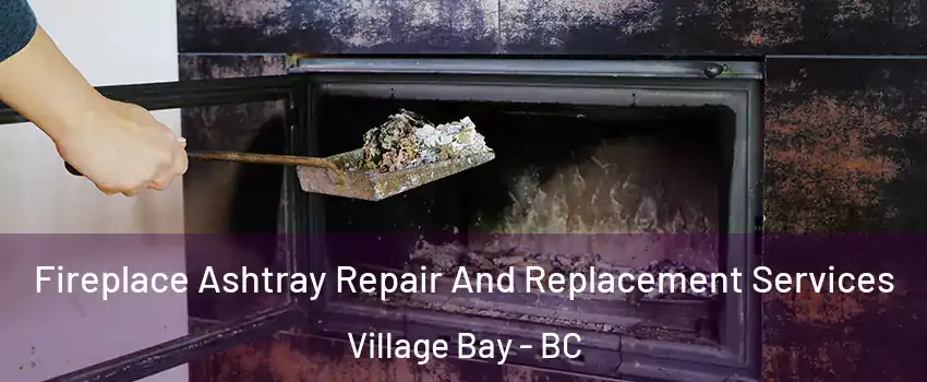Fireplace Ashtray Repair And Replacement Services Village Bay - BC