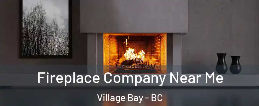 Fireplace Company Near Me Village Bay - BC