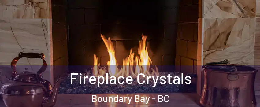 Fireplace Crystals Boundary Bay - BC