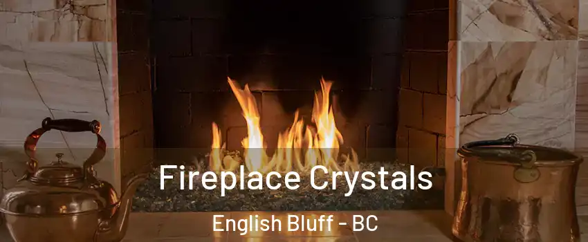 Fireplace Crystals English Bluff - BC