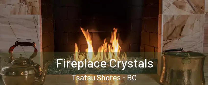 Fireplace Crystals Tsatsu Shores - BC
