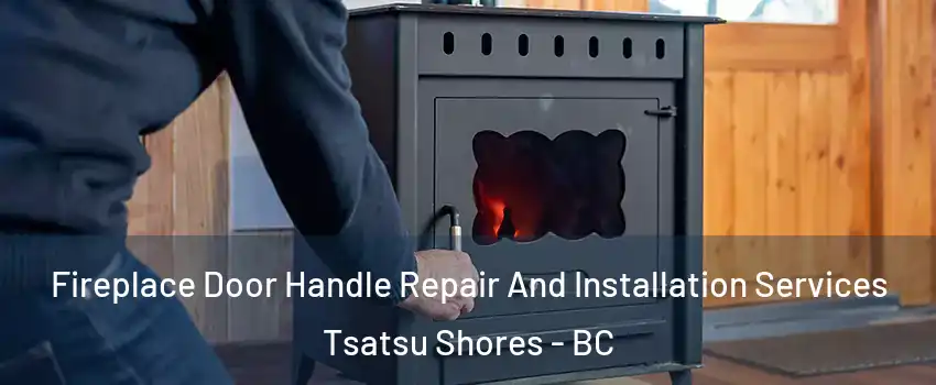 Fireplace Door Handle Repair And Installation Services Tsatsu Shores - BC