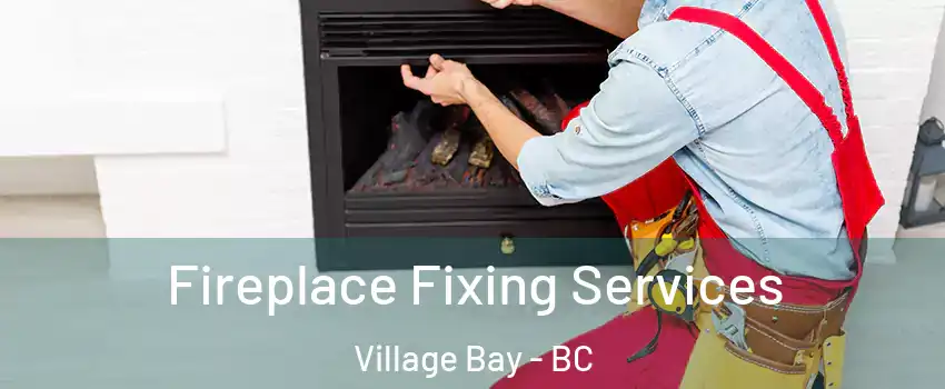 Fireplace Fixing Services Village Bay - BC