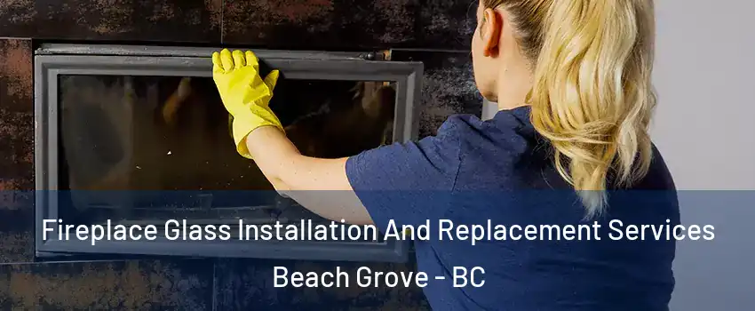 Fireplace Glass Installation And Replacement Services Beach Grove - BC