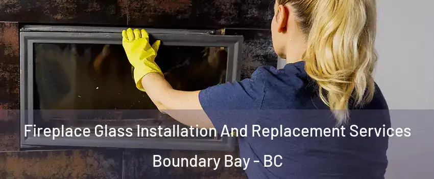 Fireplace Glass Installation And Replacement Services Boundary Bay - BC