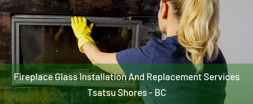  Fireplace Glass Installation And Replacement Services Tsatsu Shores - BC