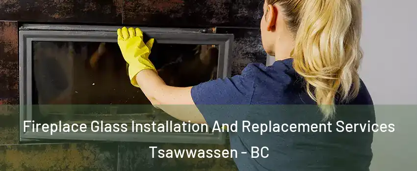 Fireplace Glass Installation And Replacement Services Tsawwassen - BC