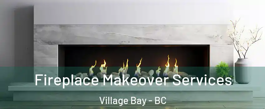 Fireplace Makeover Services Village Bay - BC