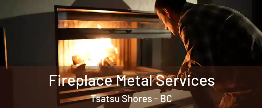 Fireplace Metal Services Tsatsu Shores - BC