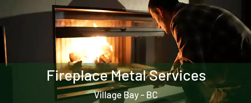 Fireplace Metal Services Village Bay - BC