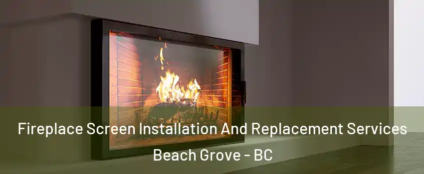 Fireplace Screen Installation And Replacement Services Beach Grove - BC