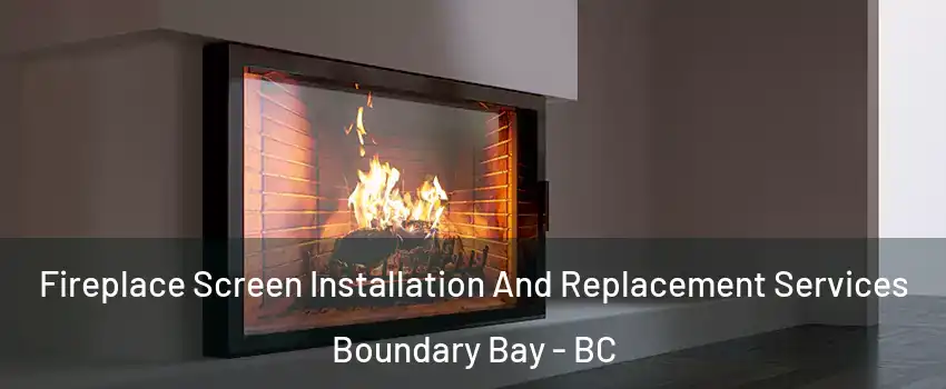 Fireplace Screen Installation And Replacement Services Boundary Bay - BC