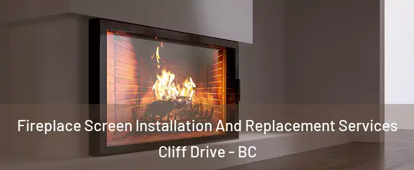 Fireplace Screen Installation And Replacement Services Cliff Drive - BC