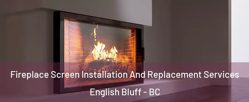 Fireplace Screen Installation And Replacement Services English Bluff - BC