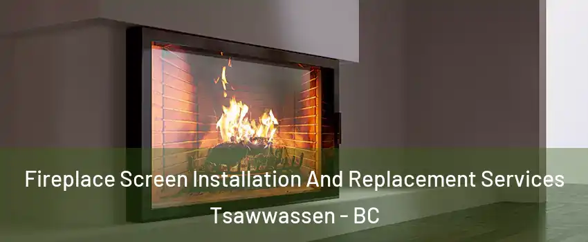 Fireplace Screen Installation And Replacement Services Tsawwassen - BC