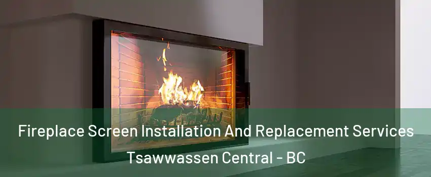 Fireplace Screen Installation And Replacement Services Tsawwassen Central - BC