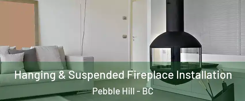 Hanging & Suspended Fireplace Installation Pebble Hill - BC