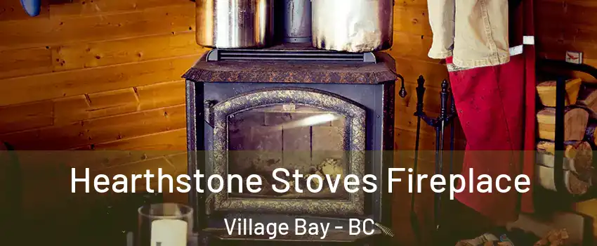 Hearthstone Stoves Fireplace Village Bay - BC
