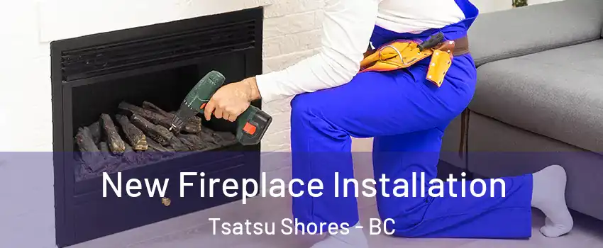 New Fireplace Installation Tsatsu Shores - BC