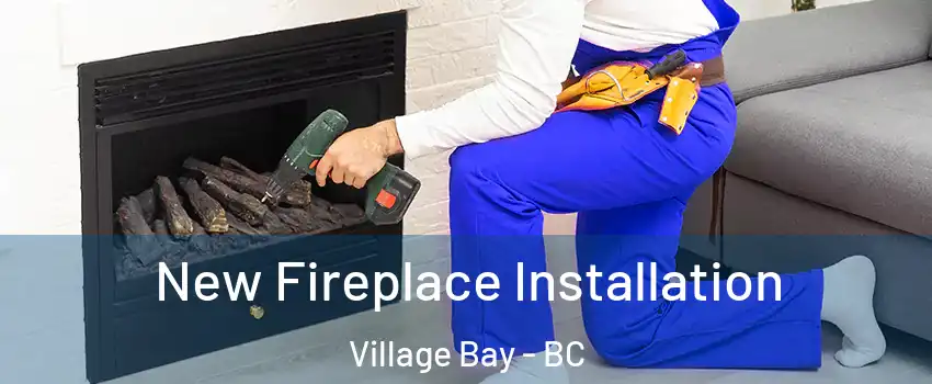 New Fireplace Installation Village Bay - BC