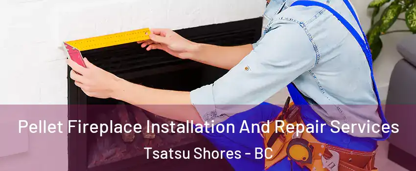 Pellet Fireplace Installation And Repair Services Tsatsu Shores - BC
