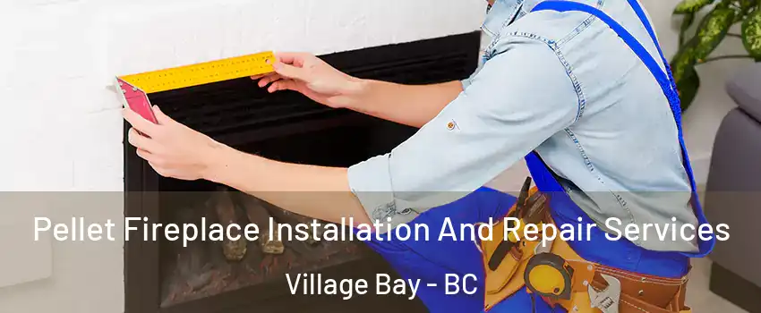 Pellet Fireplace Installation And Repair Services Village Bay - BC