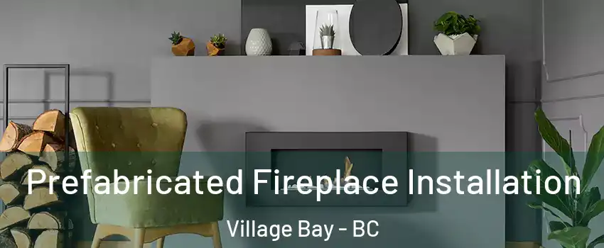 Prefabricated Fireplace Installation Village Bay - BC