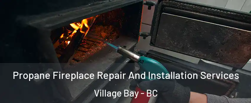 Propane Fireplace Repair And Installation Services Village Bay - BC