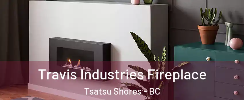 Travis Industries Fireplace Tsatsu Shores - BC