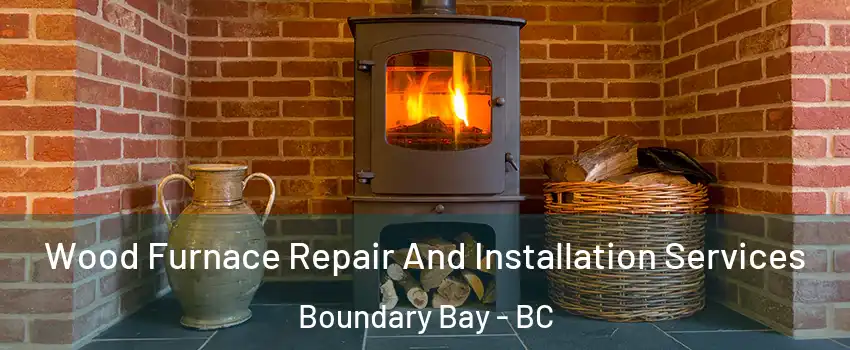Wood Furnace Repair And Installation Services Boundary Bay - BC