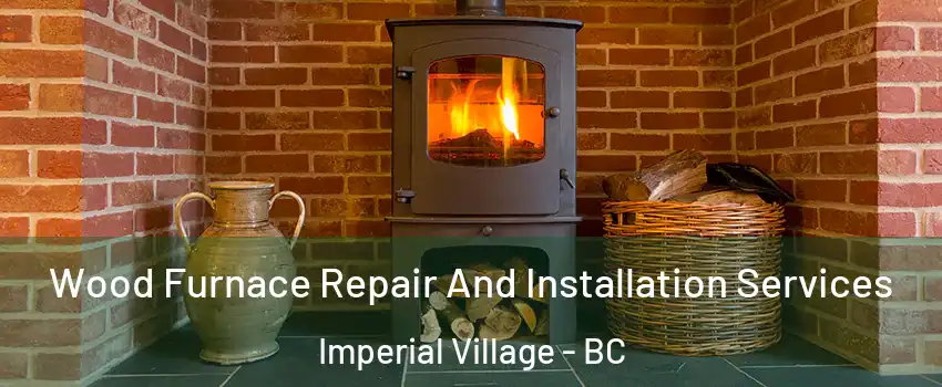 Wood Furnace Repair And Installation Services Imperial Village - BC