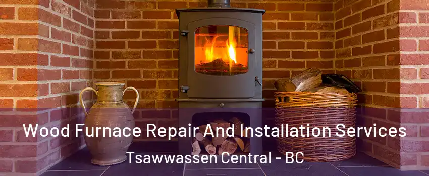 Wood Furnace Repair And Installation Services Tsawwassen Central - BC