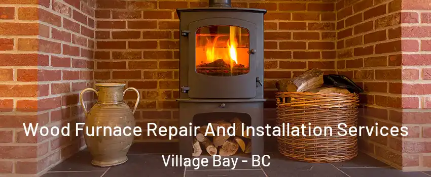 Wood Furnace Repair And Installation Services Village Bay - BC